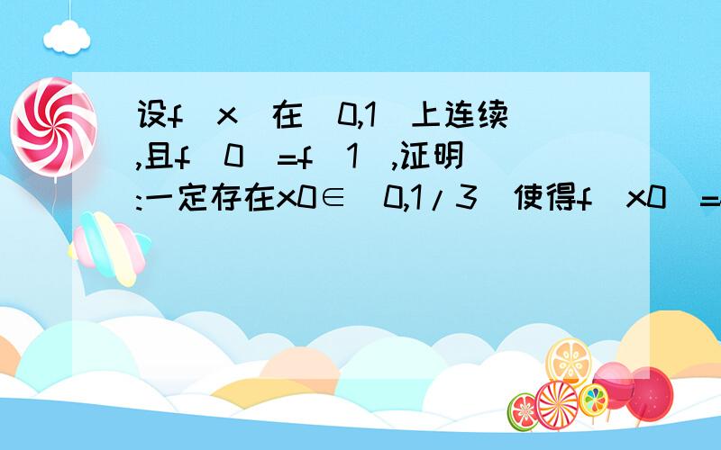 设f(x)在[0,1]上连续,且f(0)=f(1),证明:一定存在x0∈[0,1/3]使得f(x0)=f(2x0+(1/3