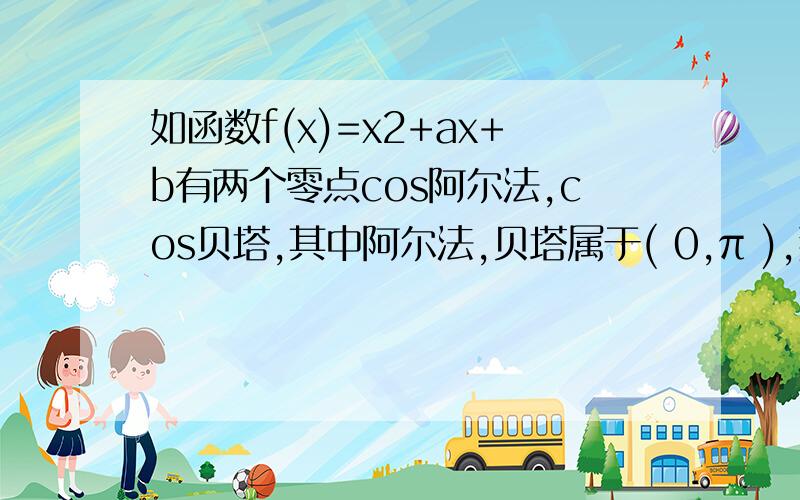 如函数f(x)=x2+ax+b有两个零点cos阿尔法,cos贝塔,其中阿尔法,贝塔属于( 0,π ),那么f(-1),f(1)?A只有一个小于一 B 至少有一个小于一 C 都小于一 D 可能都大于一