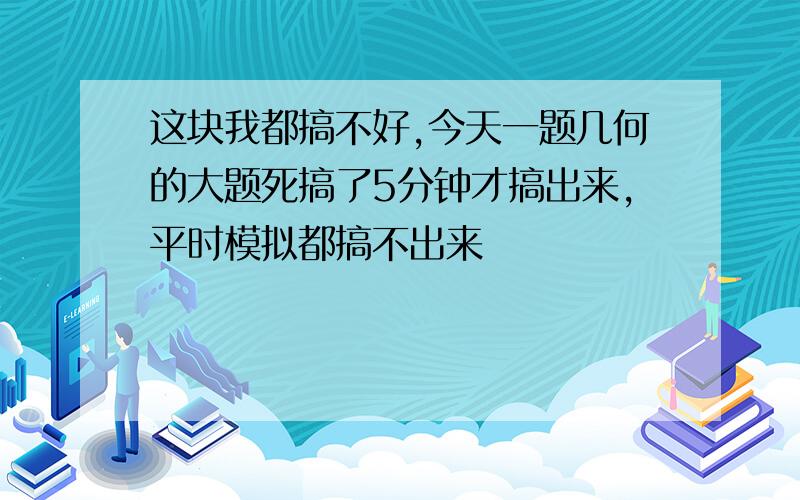 这块我都搞不好,今天一题几何的大题死搞了5分钟才搞出来,平时模拟都搞不出来