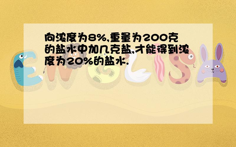 向浓度为8%,重量为200克的盐水中加几克盐,才能得到浓度为20%的盐水.