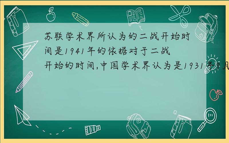 苏联学术界所认为的二战开始时间是1941年的依据对于二战开始的时间,中国学术界认为是1931年9月18日,西欧等国认为是1939年9月1日德国闪电先袭击波兰,苏联认为是1941年6月德国撕毁《德苏互不