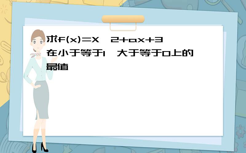 求f(x)=X^2+ax+3在小于等于1,大于等于0上的最值