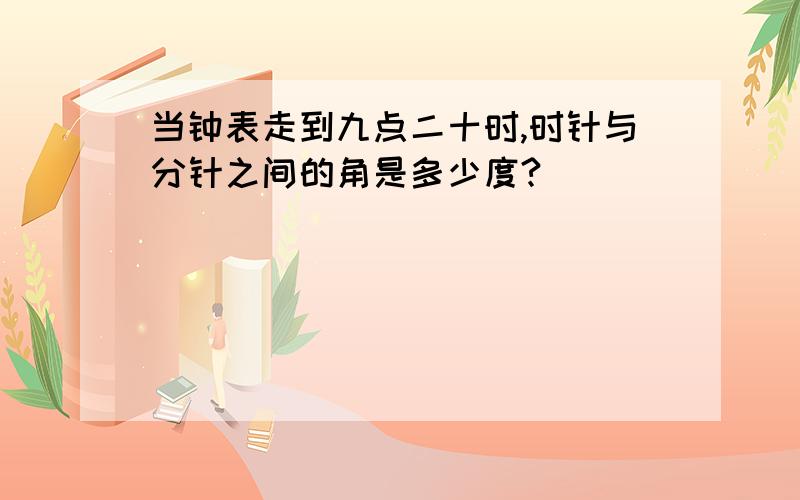 当钟表走到九点二十时,时针与分针之间的角是多少度?