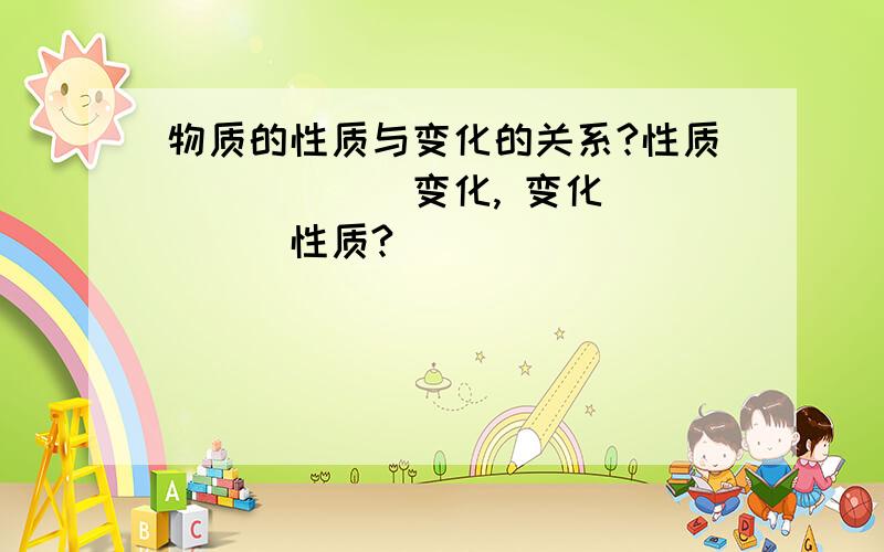 物质的性质与变化的关系?性质______变化, 变化_____性质?