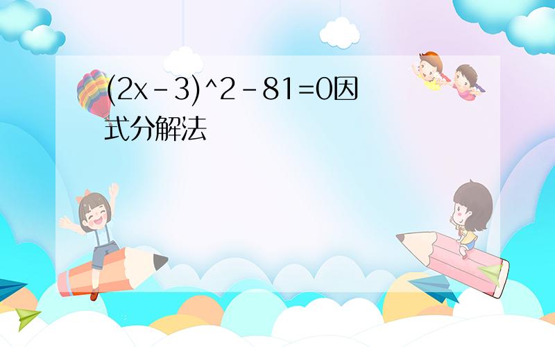 (2x-3)^2-81=0因式分解法