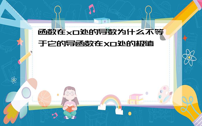 函数在x0处的导数为什么不等于它的导函数在X0处的极值