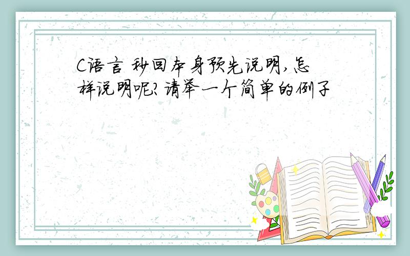 C语言 秒回本身预先说明,怎样说明呢?请举一个简单的例子