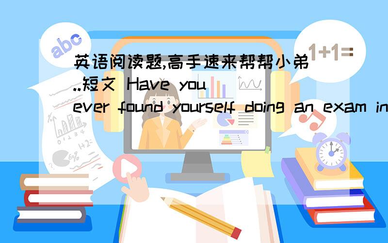 英语阅读题,高手速来帮帮小弟..短文 Have you ever found yourself doing an exam in the middle of the sea with your favorite film star?Don’’t worry,it’’s only a dream!But what do your dreams say about you?Here is a fun guide to int