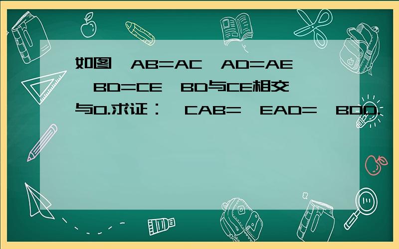 如图,AB=AC,AD=AE,BD=CE,BD与CE相交与O.求证：∠CAB=∠EAD=∠BOD.∠CAB=∠EAD=∠BOC