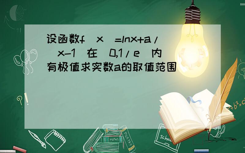 设函数f（x）=lnx+a/（x-1）在（0,1/e）内有极值求实数a的取值范围