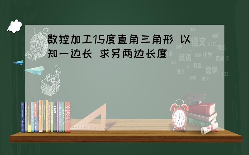 数控加工15度直角三角形 以知一边长 求另两边长度