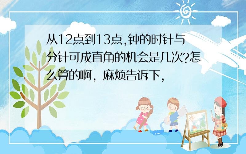 从12点到13点,钟的时针与分针可成直角的机会是几次?怎么算的啊，麻烦告诉下，