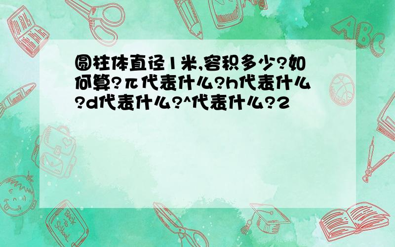 圆柱体直径1米,容积多少?如何算?π代表什么?h代表什么?d代表什么?^代表什么?2