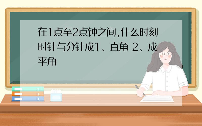 在1点至2点钟之间,什么时刻时针与分针成1、直角 2、成平角