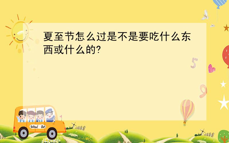 夏至节怎么过是不是要吃什么东西或什么的?