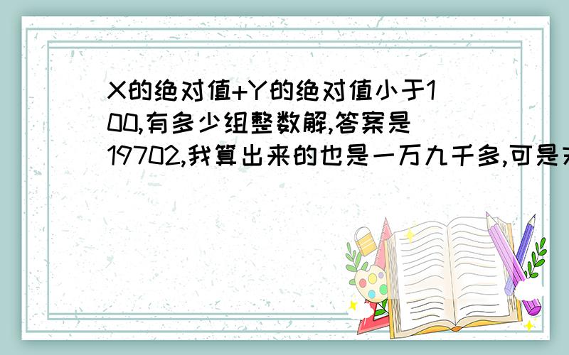 X的绝对值+Y的绝对值小于100,有多少组整数解,答案是19702,我算出来的也是一万九千多,可是末尾不是2,