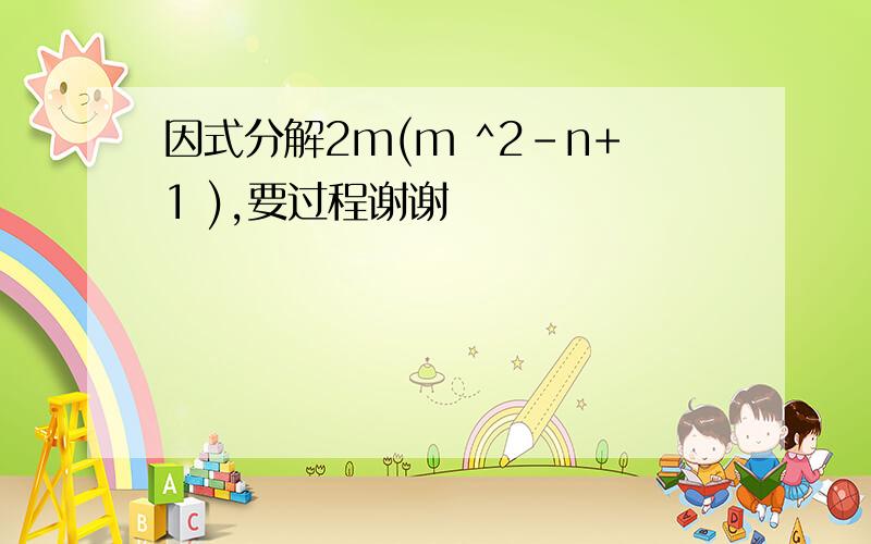 因式分解2m(m ^2-n+1 ),要过程谢谢