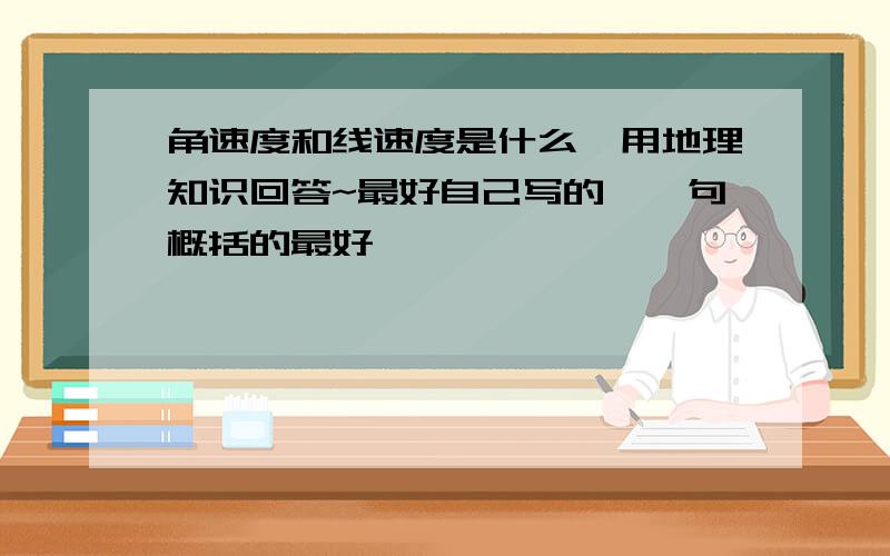 角速度和线速度是什么,用地理知识回答~最好自己写的,一句概括的最好,