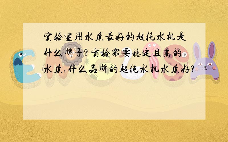 实验室用水质最好的超纯水机是什么牌子?实验需要稳定且高的水质,什么品牌的超纯水机水质好?