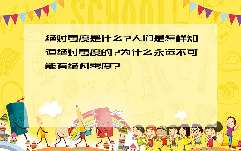 绝对零度是什么?人们是怎样知道绝对零度的?为什么永远不可能有绝对零度?