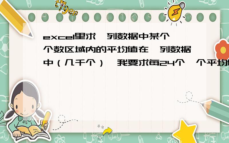 excel里求一列数据中某个个数区域内的平均值在一列数据中（几千个）,我要求每24个一个平均值,也就是每24个为一个区域,以此计算下去,有什么办法?