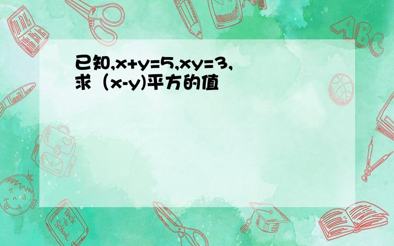 已知,x+y=5,xy=3,求（x-y)平方的值