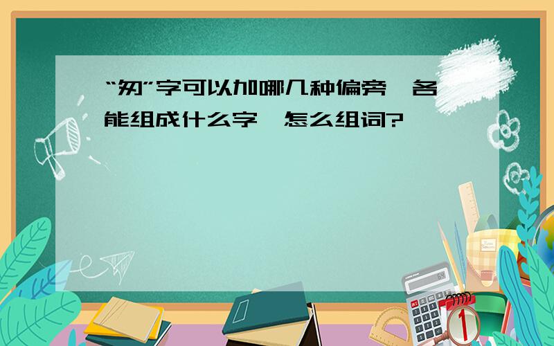 “匆”字可以加哪几种偏旁,各能组成什么字,怎么组词?