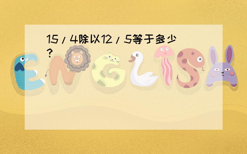 15/4除以12/5等于多少?