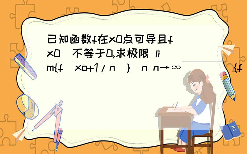 已知函数f在x0点可导且f(x0)不等于0,求极限 lim{f(xo+1/n)}^n n→∞￣￣￣￣ {f(xo)}^n就是上面能看到的公式谢谢了