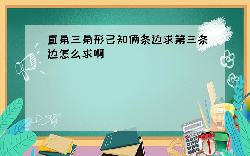 直角三角形已知俩条边求第三条边怎么求啊