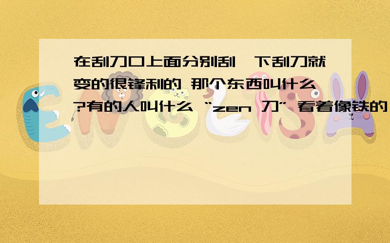 在刮刀口上面分别刮一下刮刀就变的很锋利的 那个东西叫什么?有的人叫什么 “zen 刀” 看着像铁的