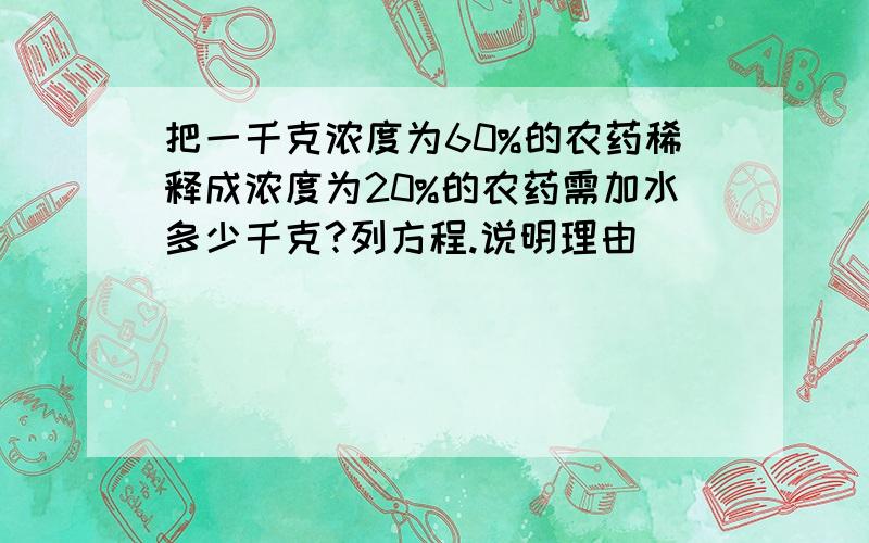 把一千克浓度为60%的农药稀释成浓度为20%的农药需加水多少千克?列方程.说明理由