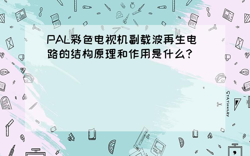 PAL彩色电视机副载波再生电路的结构原理和作用是什么?