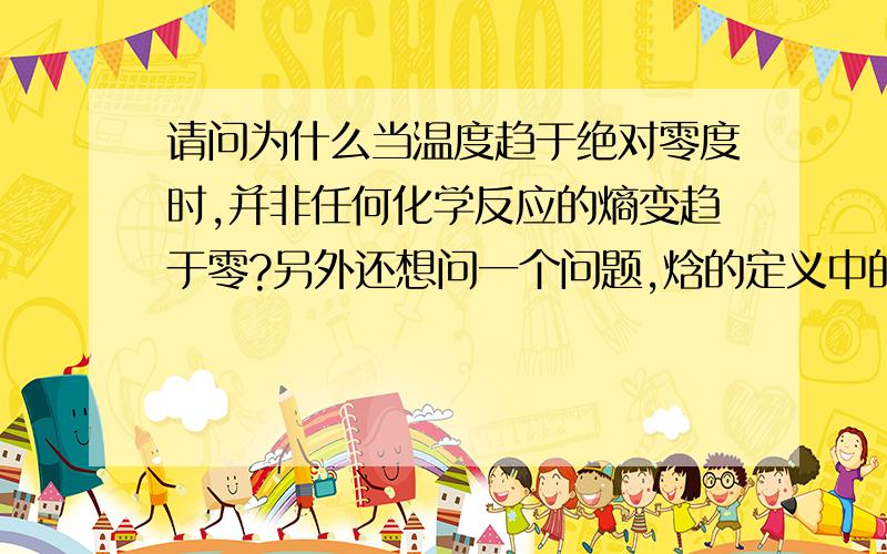 请问为什么当温度趋于绝对零度时,并非任何化学反应的熵变趋于零?另外还想问一个问题,焓的定义中的P是指体系的压强而不是外界气压是吗?