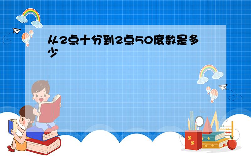 从2点十分到2点50度数是多少