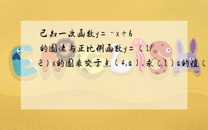 已知一次函数y= - x+6的图像与正比例函数y=（1/2）x的图象交于点(4,a),求（1）a的值（2）这两个函数图象与x轴所围成的三角形面积注意：是y=负x+6!