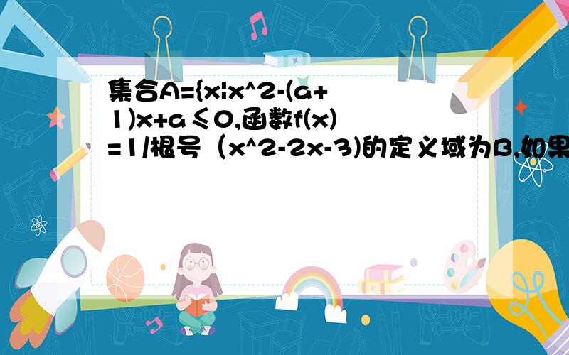 集合A={x|x^2-(a+1)x+a≤0,函数f(x)=1/根号（x^2-2x-3)的定义域为B,如果A交B不等于空集,求实数a的取值范