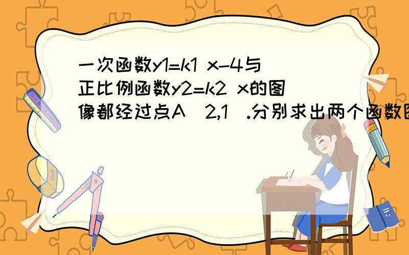 一次函数y1=k1 x-4与正比例函数y2=k2 x的图像都经过点A（2,1）.分别求出两个函数图像的解析式.