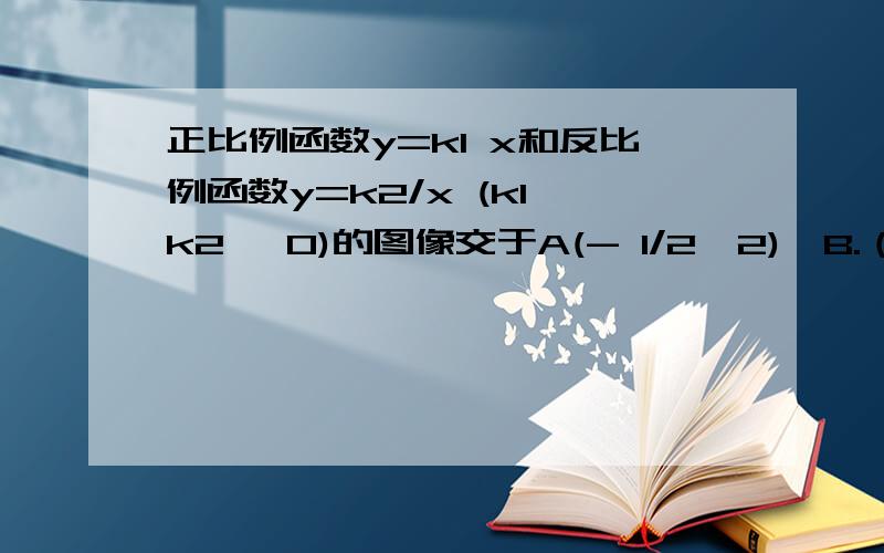 正比例函数y=k1 x和反比例函数y=k2/x (k1*k2 ≠0)的图像交于A(- 1/2,2)、B.（1）求图像的另一交点B的坐标；（2）在x轴上找一点P,使⊿APB面积等于4,写出P点坐标.