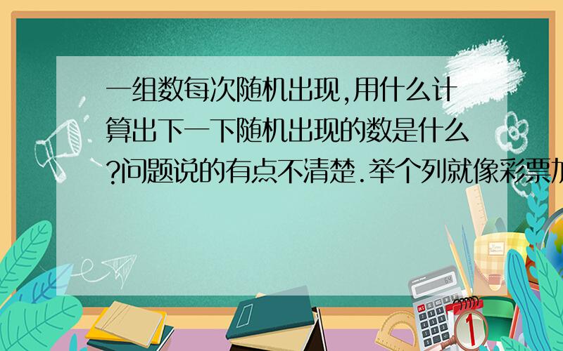 一组数每次随机出现,用什么计算出下一下随机出现的数是什么?问题说的有点不清楚.举个列就像彩票加入每次开奖号码是一个.这一个数是在1-100里面随机产生.用什么公式能计算出下一在1-100