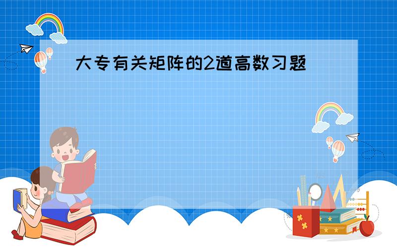 大专有关矩阵的2道高数习题