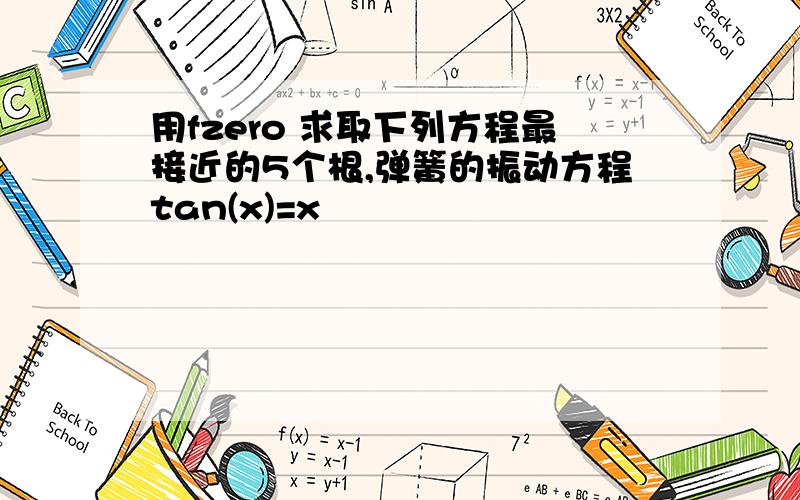 用fzero 求取下列方程最接近的5个根,弹簧的振动方程tan(x)=x