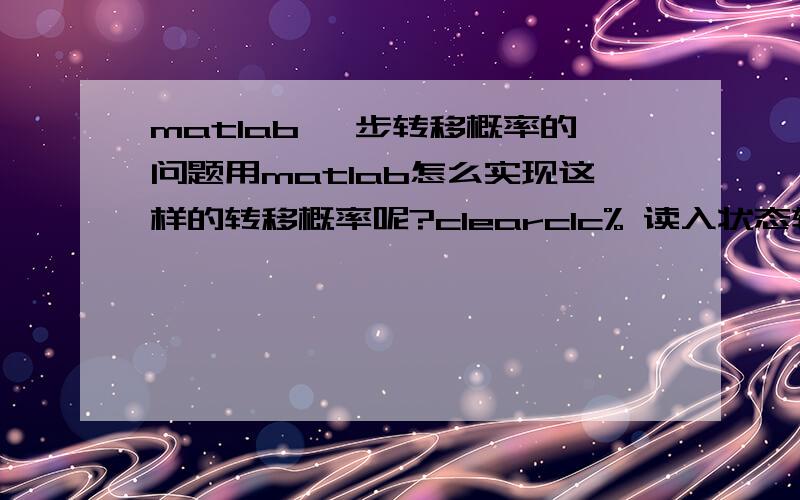 matlab 一步转移概率的问题用matlab怎么实现这样的转移概率呢?clearclc% 读入状态转移概率矩阵p=[0.2000 0.46670.3333;0.5385 0.1538 0.3077;0.3636 0.4545 0.1818];% 读入初始状态概率向量（2004年的农业收成状态