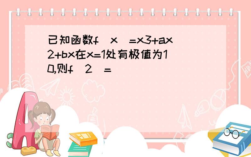 已知函数f(x)=x3+ax2+bx在x=1处有极值为10,则f(2)=