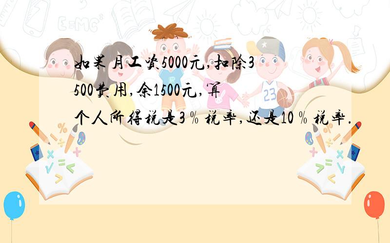 如果月工资5000元,扣除3500费用,余1500元,算个人所得税是3﹪税率,还是10﹪税率.