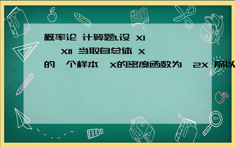 概率论 计算题1.设 X1 … X11 当取自总体 X 的一个样本,X的密度函数为￣2X 除以 Y的平方 （0