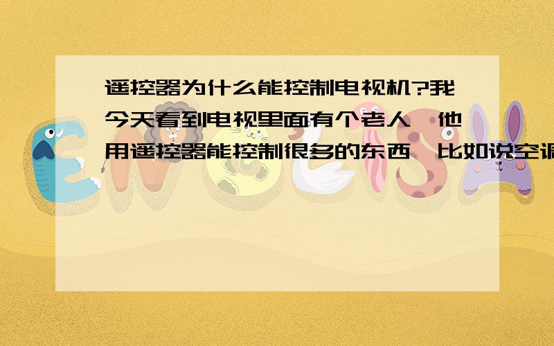 遥控器为什么能控制电视机?我今天看到电视里面有个老人,他用遥控器能控制很多的东西,比如说空调啊,日光灯啊,冰箱啊什么的好多?我就不知道是怎么回事?结果我把我家里的遥控器给拆开来