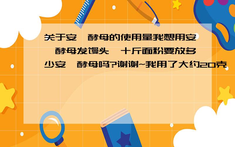 关于安琪酵母的使用量我想用安琪酵母发馒头,十斤面粉要放多少安琪酵母吗?谢谢~我用了大约20克,会不会不好?