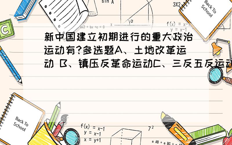 新中国建立初期进行的重大政治运动有?多选题A、土地改革运动 B、镇压反革命运动C、三反五反运动 D、抗美援朝运动