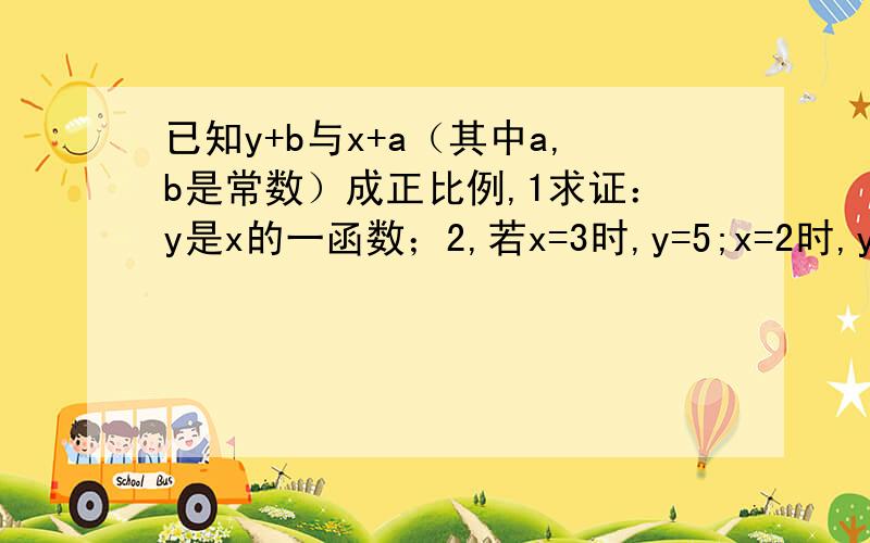 已知y+b与x+a（其中a,b是常数）成正比例,1求证：y是x的一函数；2,若x=3时,y=5;x=2时,y=2,求函数的解析式